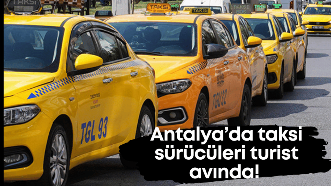 Antalya’da taksiciler turist avında! Kısa mesafeye burun kıvırıyorlar