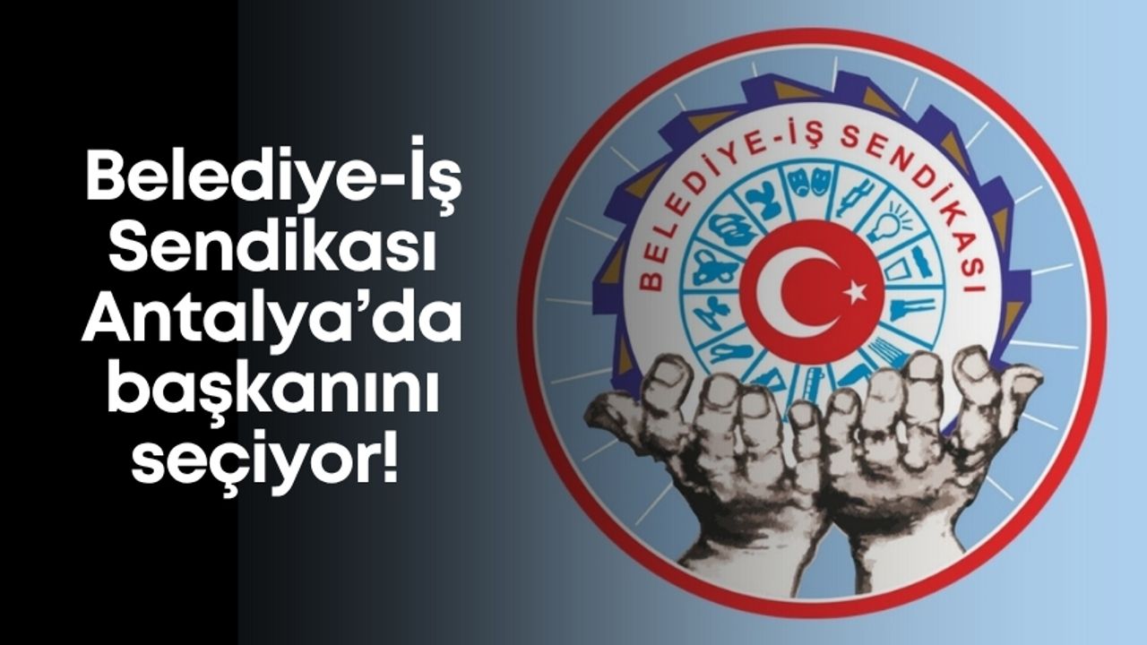 Belediye-İş Sendikası Antalya’da başkanını seçiyor! 3 aday yarışacak