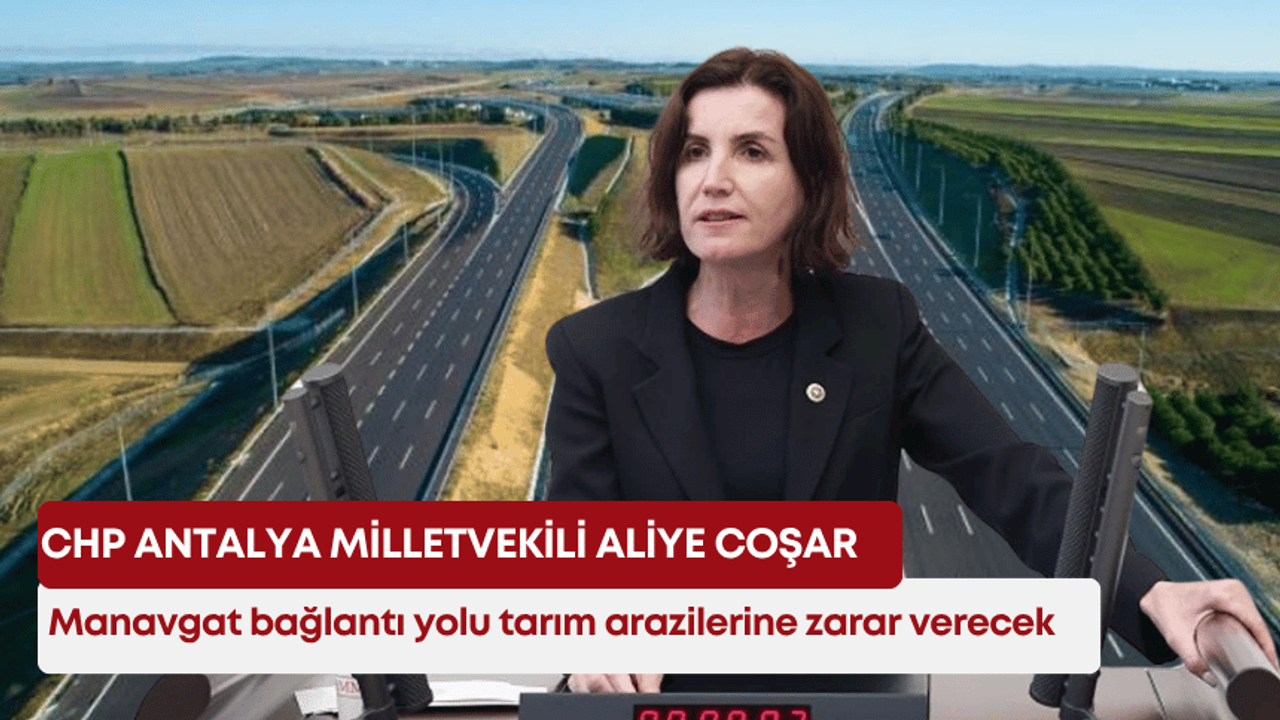 Aliye Coşar: “Manavgat bağlantı yolu tarım arazilerine zarar verecek”