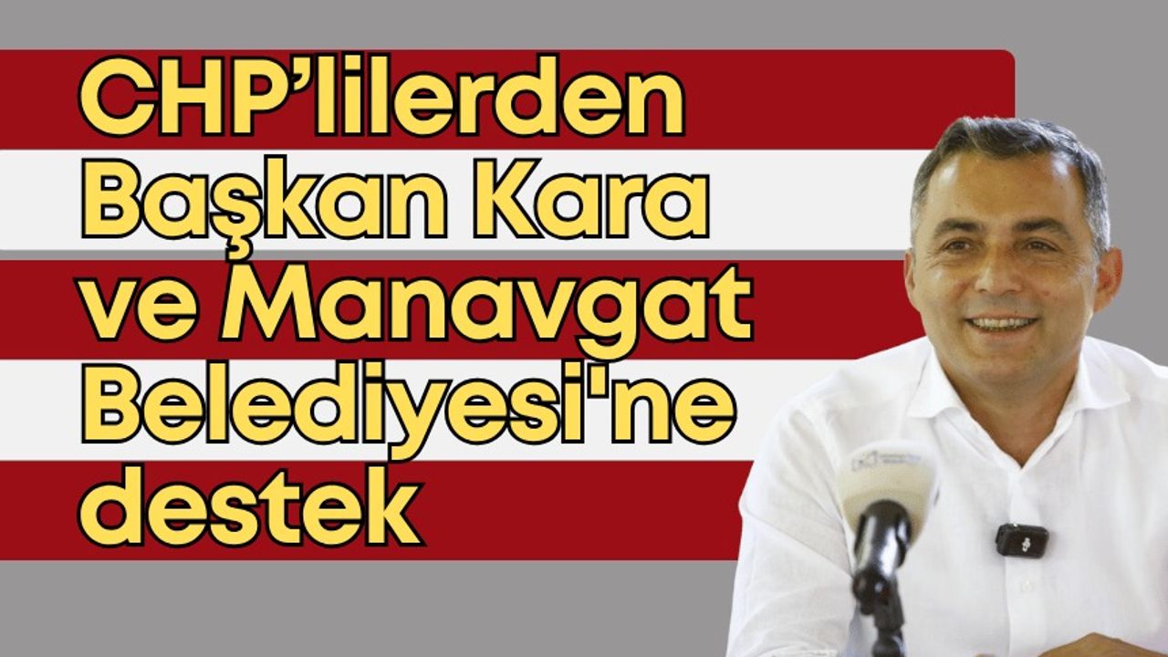 CHP’lilerden Başkan Kara ve Manavgat Belediyesi'ne destek