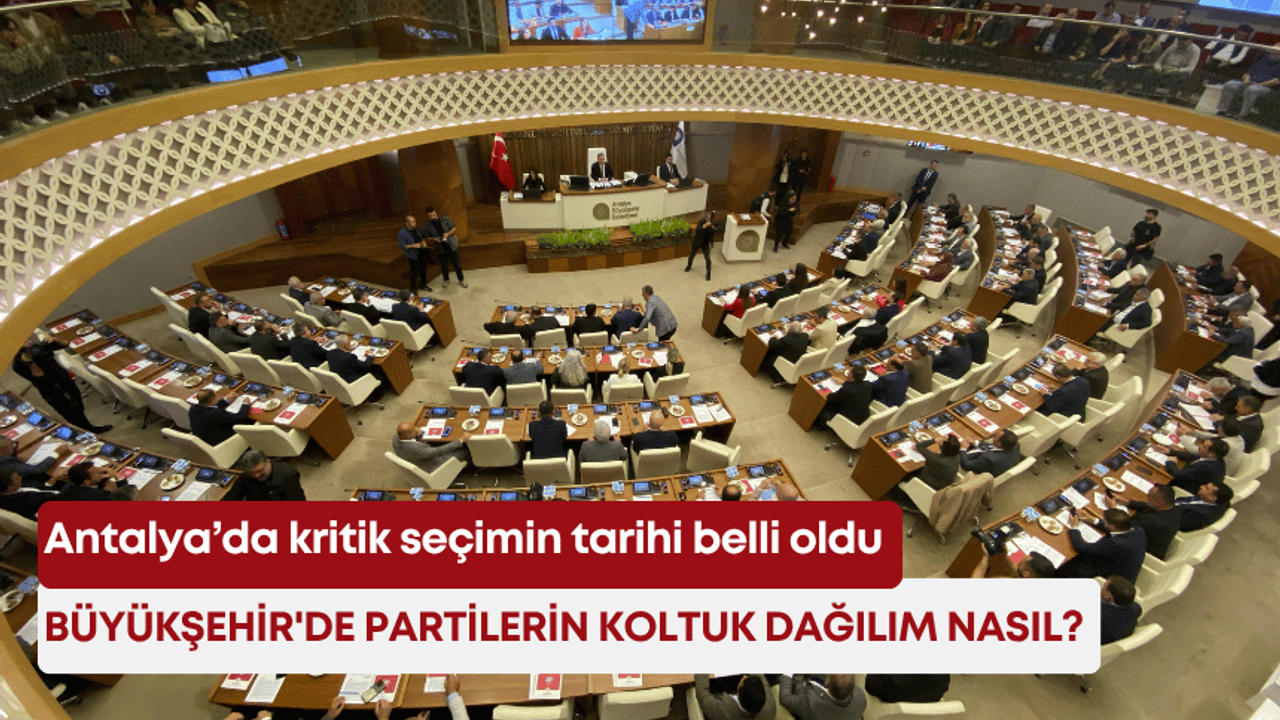 Antalya’da kritik seçimin tarihi belli oldu! Büyükşehir’de partilerin koltuk dağılım nasıl?