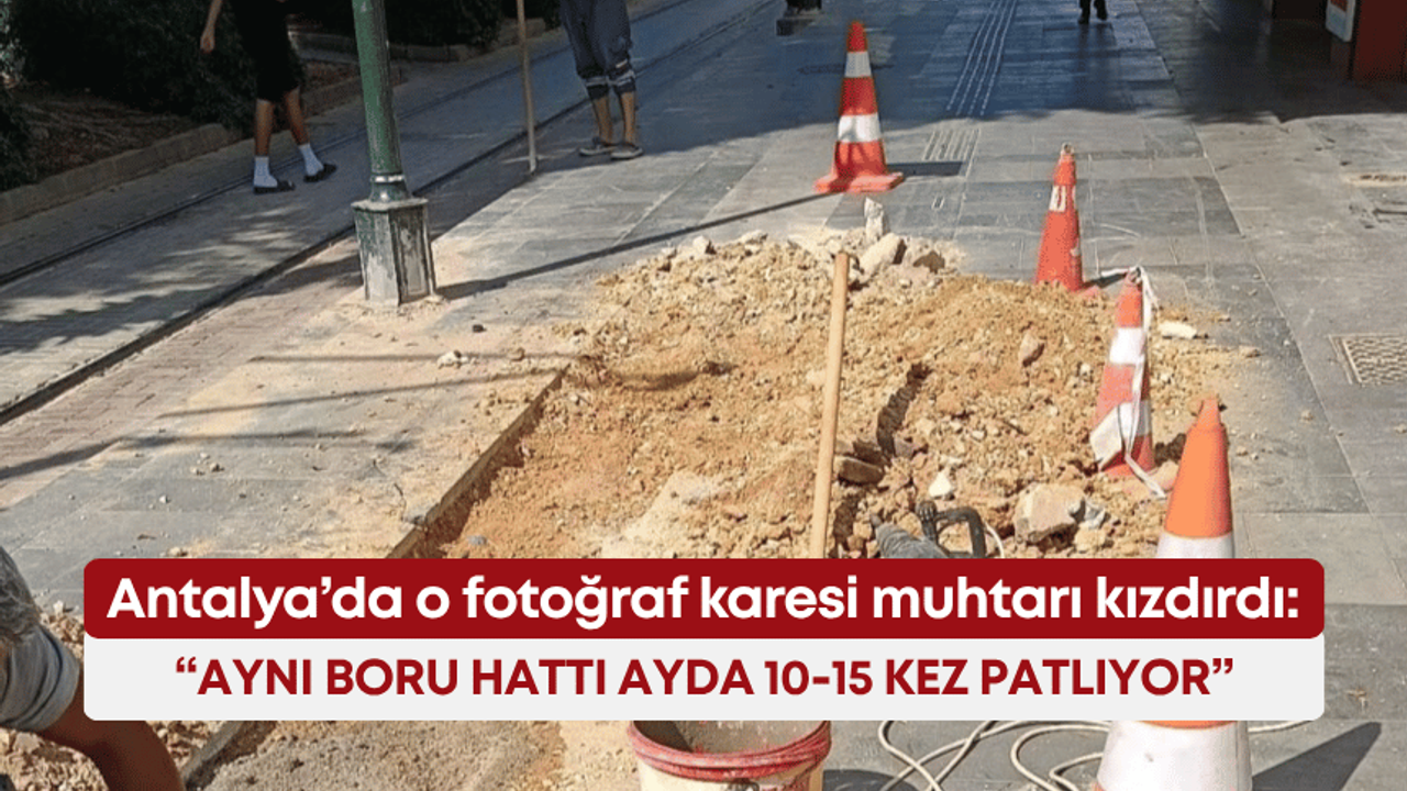 Antalya’da o fotoğraf karesi muhtarı kızdırdı: “Aynı boru hattı ayda 10-15 kez patlıyor”