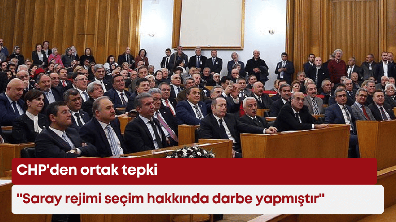 CHP’den ortak tepki: “Saray rejimi seçim hakkında darbe yapmıştır”