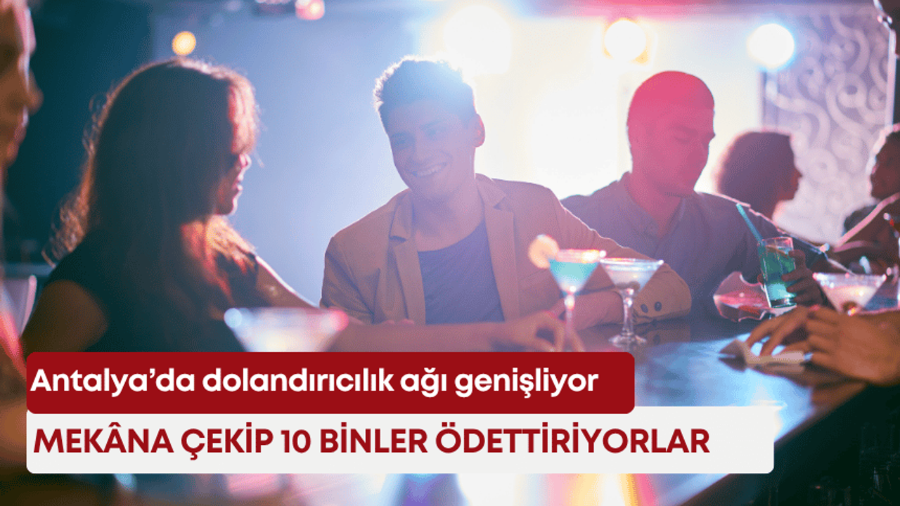 Antalya’da dolandırıcılık ağı genişliyor! Mekâna çekip 10 binler ödettiriyorlar!