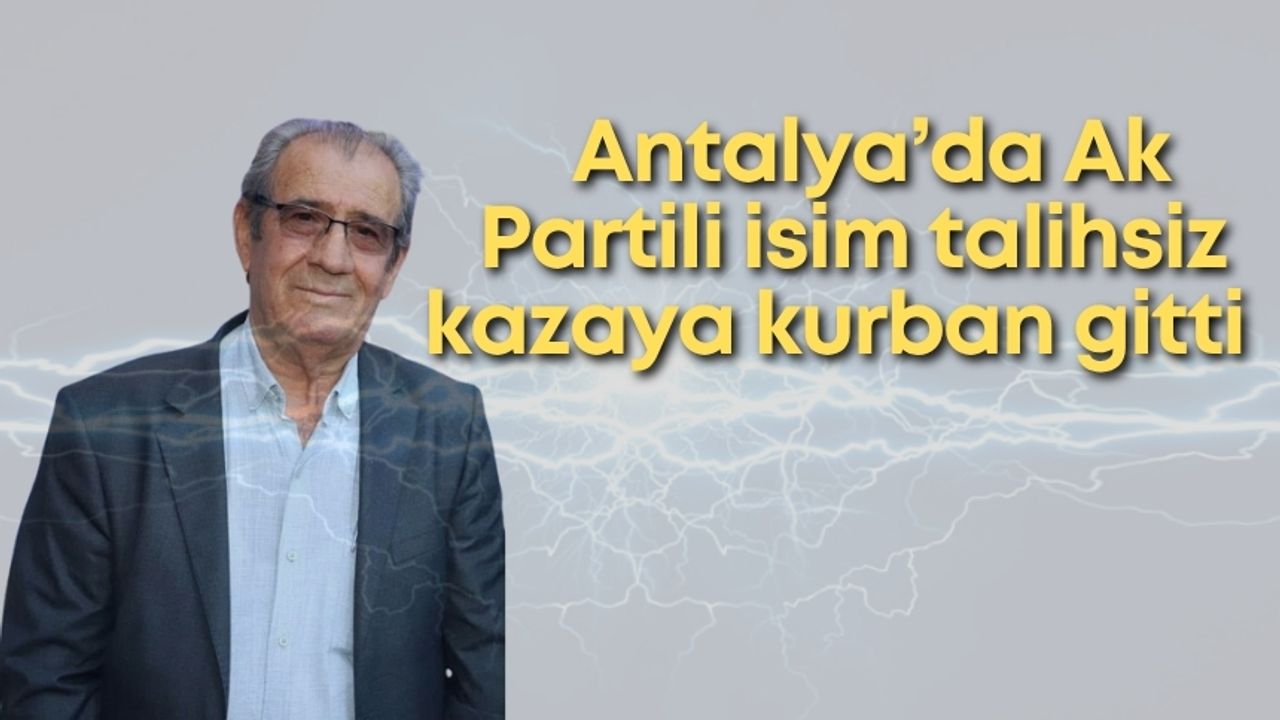 Antalya'da AK Partili isim talihsiz kazaya kurban gitti: Elektrik akımına kapıldı