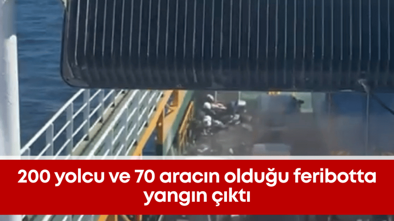 200 yolcu ve 70 aracın olduğu feribotta yangın çıktı