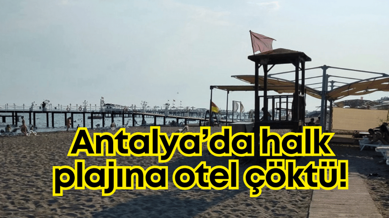 Antalya’da bu da oldu: Halk plajına otel çöktü!
