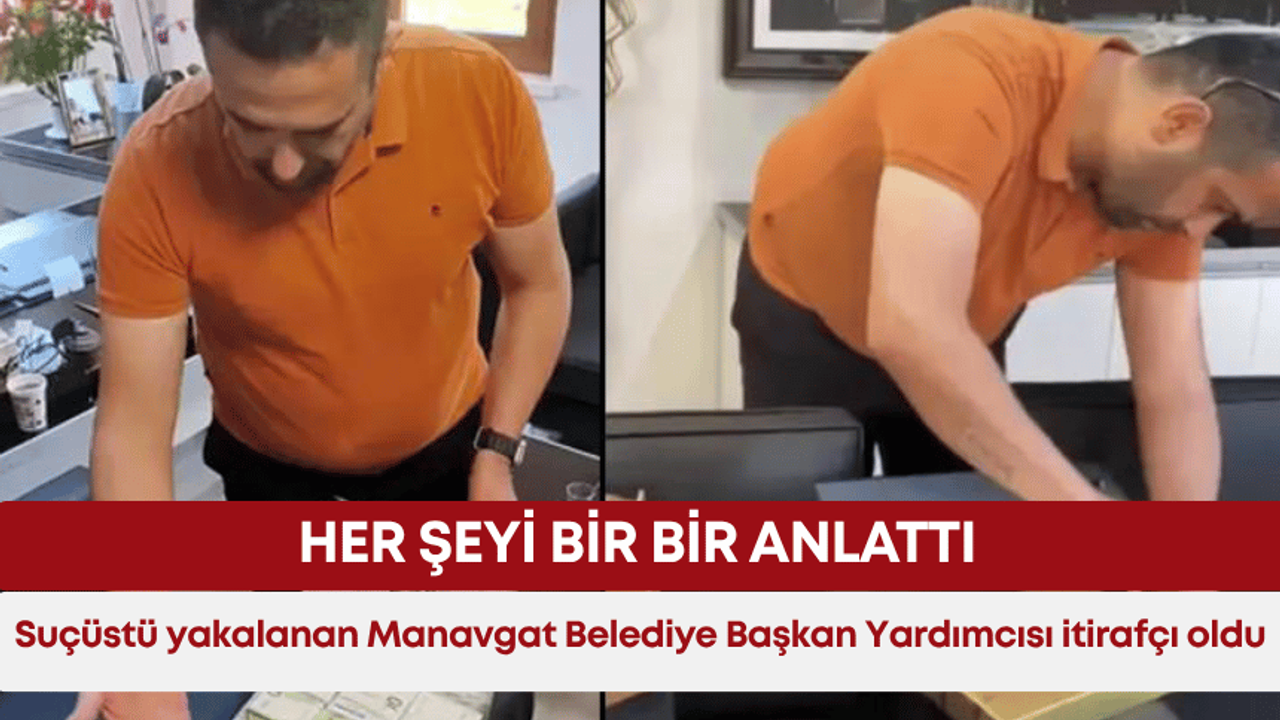 Suçüstü yakalanan Manavgat Belediye Başkan Yardımcısı itirafçı oldu! Her şeyi bir bir anlattı