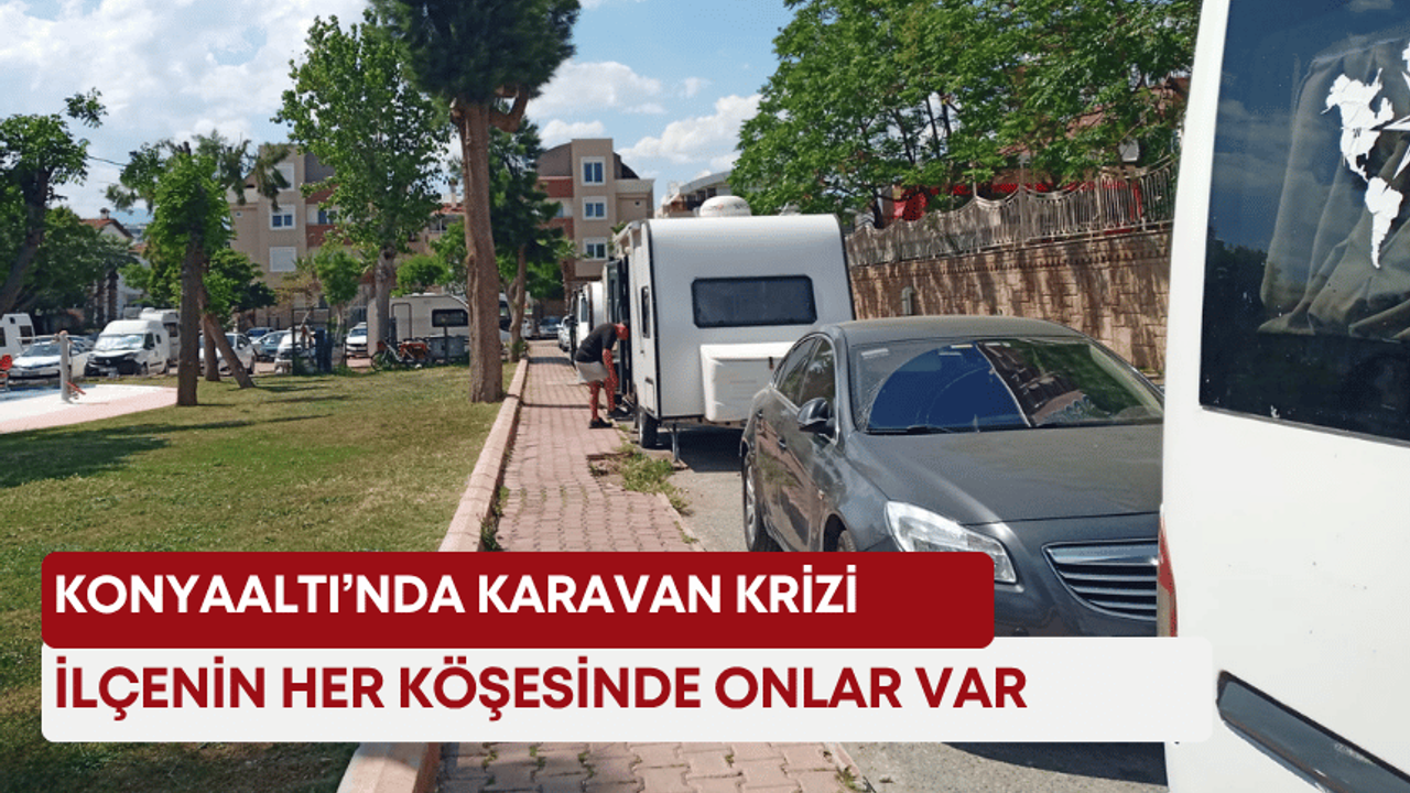 Konyaaltı’nda karavan krizi! İlçenin her köşesinde onlar var