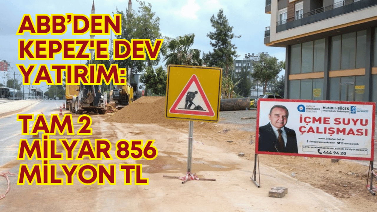 Antalya Büyükşehir'den Kepez'e dev yatırım: Tam 2 milyar 856 milyon TL