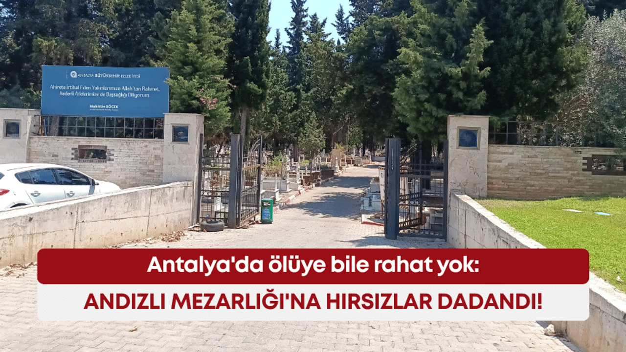 Antalya'da ölüye bile rahat yok: Andızlı Mezarlığı'na hırsızlar dadandı!