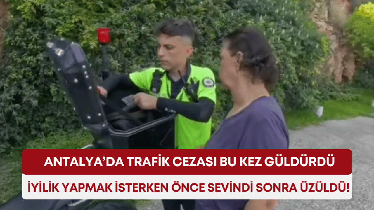 Antalya’da trafik cezası bu kez güldürdü: İyilik yapmak isterken önce sevindi sonra üzüldü!