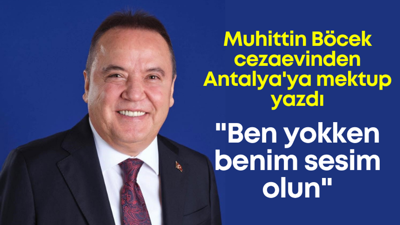 Muhittin Böcek cezaevinden Antalya’ya mektup yazdı: “Ben yokken benim sesim olun”