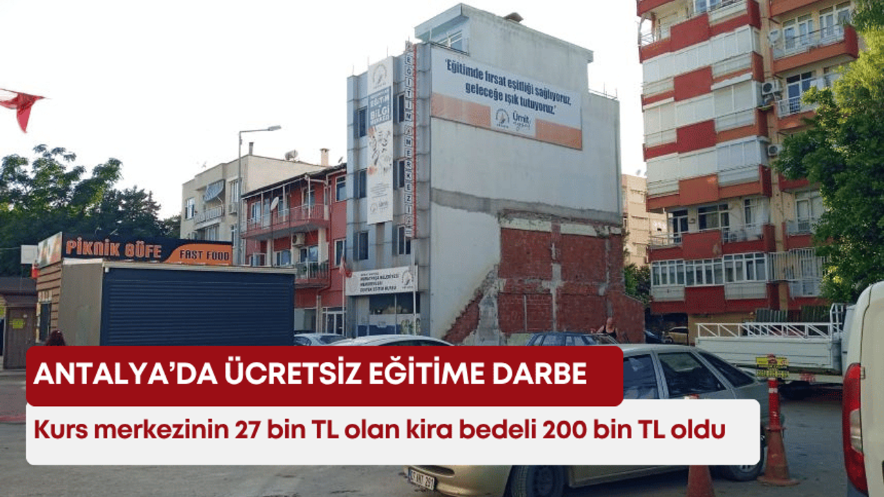 Antalya’da ücretsiz eğitime darbe! Kurs merkezinin 27 bin TL olan kira bedeli 200 bin TL oldu