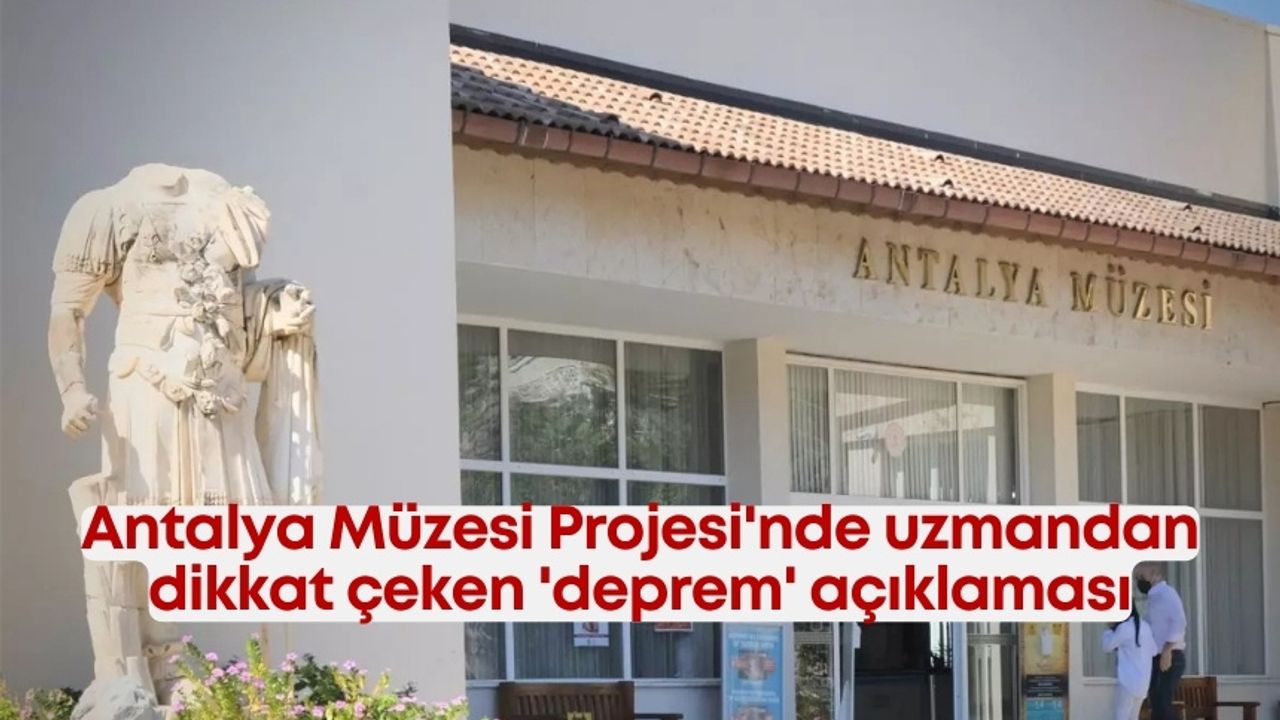 Antalya Müzesi Projesi’nde uzmandan dikkat çeken ‘deprem’ açıklaması