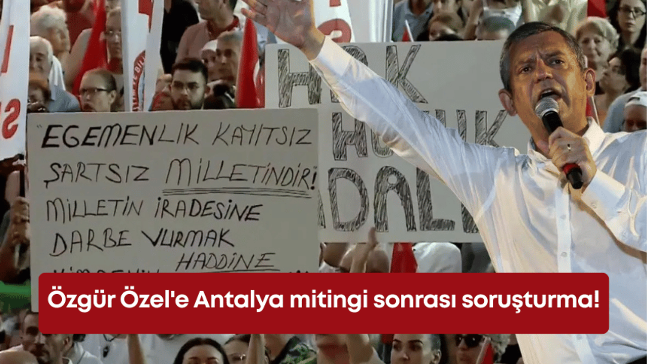 Özgür Özel'e Antalya mitingi sonrası soruşturma!