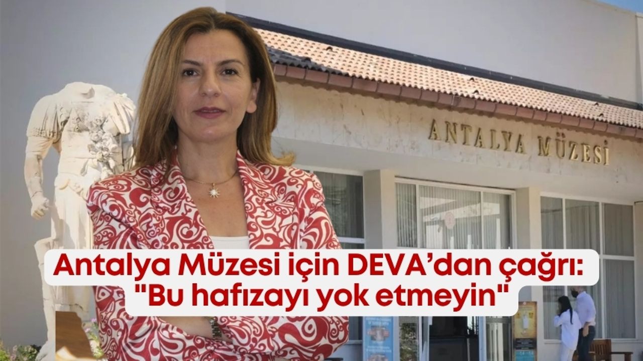 Antalya Arkeoloji Müzesi için DEVA’dan çağrı: “Bu hafızayı yok etmeyin”