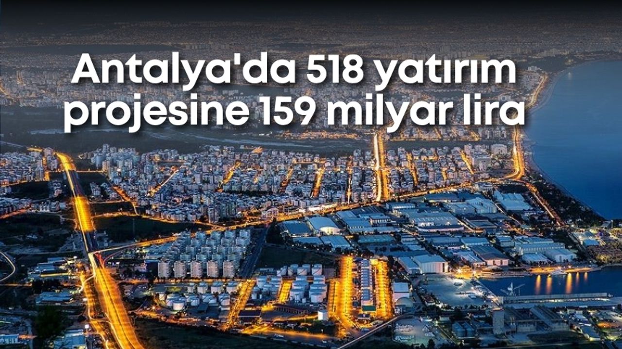 Antalya'da 518 yatırım projesine 159 milyar lira