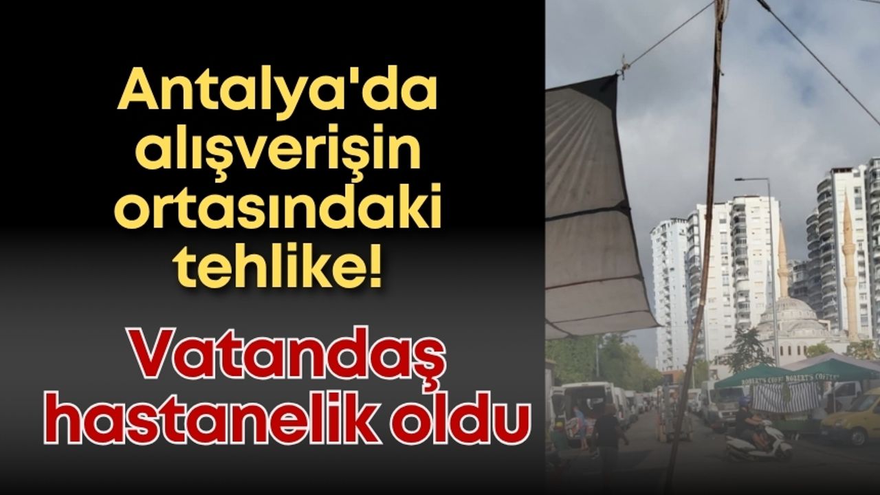 Antalya'da alışverişin ortasındaki tehlike! Vatandaş hastanelik oldu