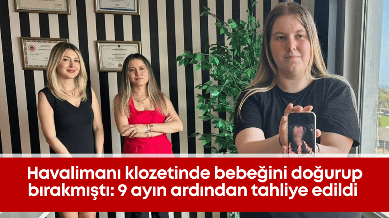 Havalimanı klozetinde bebeğini doğurup bırakmıştı: 9 ayın ardından tahliye edildi