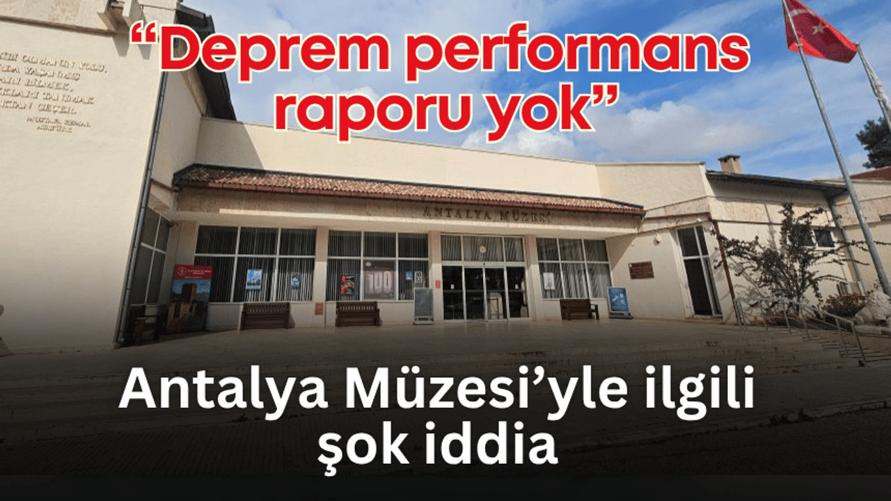 Antalya Müzesiyle ilgili şok iddia: “Deprem performans raporu yok”