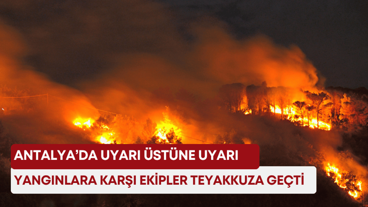 Antalya’da uyarı üstüne uyarı: Yangınlara karşı ekipler teyakkuza geçti!