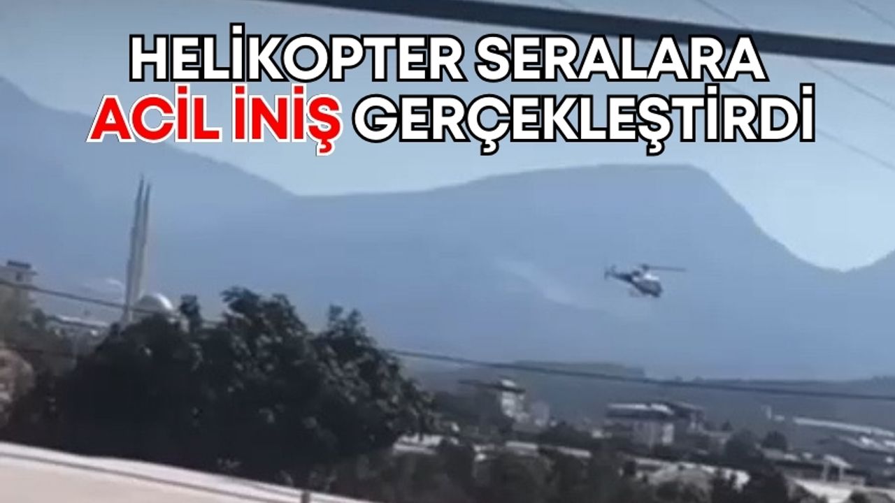 Helikopter Antalya’da seralara acil iniş gerçekleştirdi