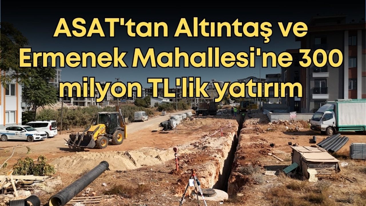 ASAT'tan Altıntaş ve Ermenek Mahallesi'ne 300 milyon TL'lik yatırım