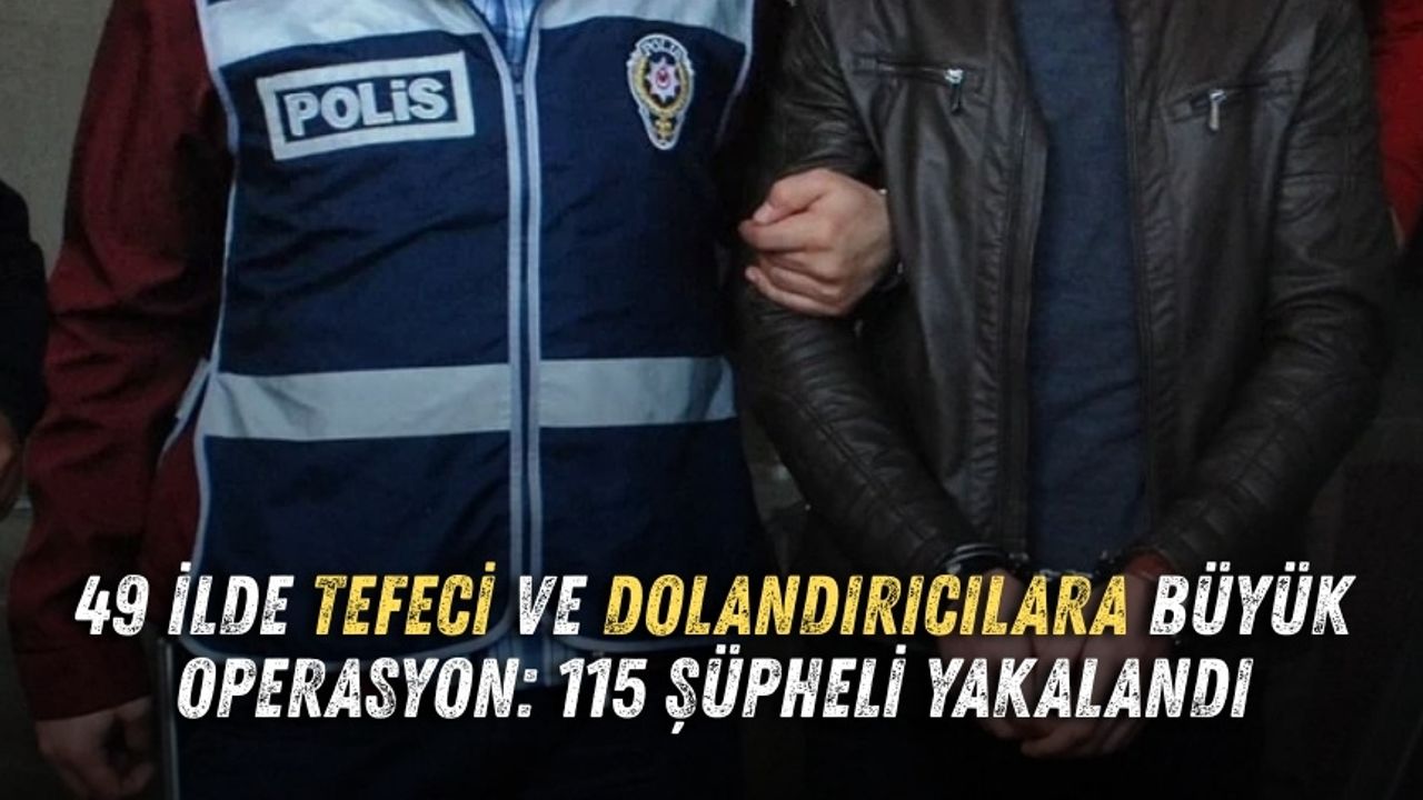 49 ilde tefeci ve dolandırıcılara büyük operasyon: 115 şüpheli yakalandı