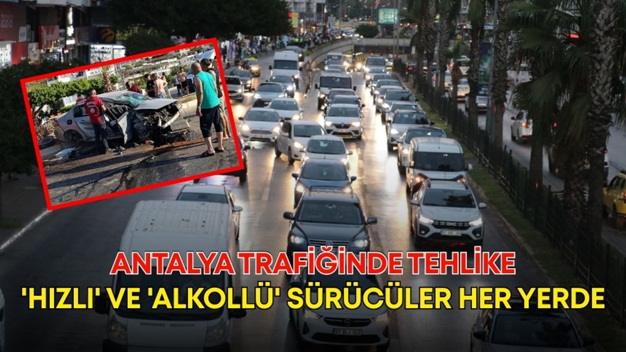 Antalya trafiğinde tehlike! 'Hızlı' ve 'alkollü' sürücüler her yerde