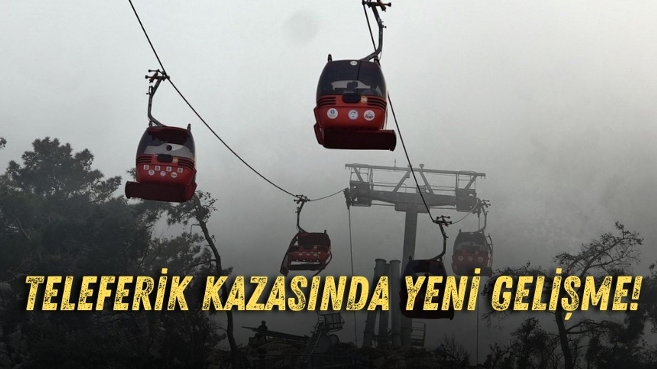 Antalya teleferik kazasında yeni gelişme!