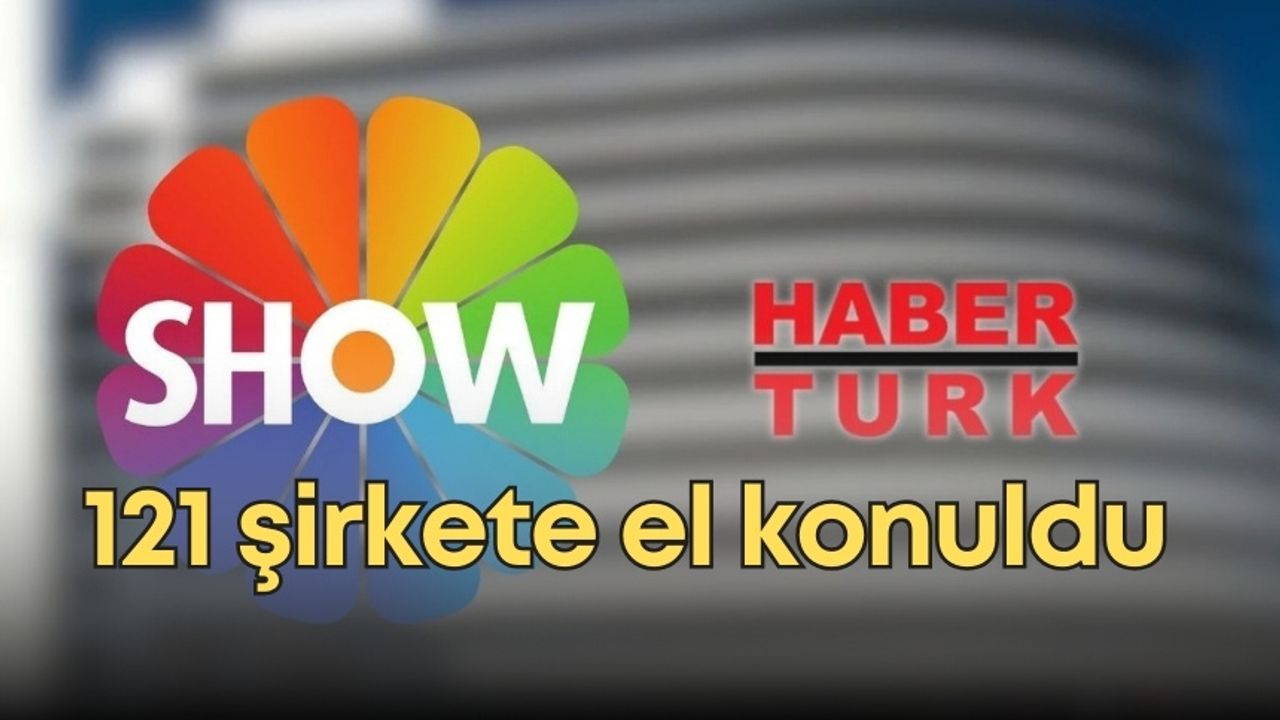 Habertürk ve Show TV'ye operasyon! 121 şirkete el konuldu