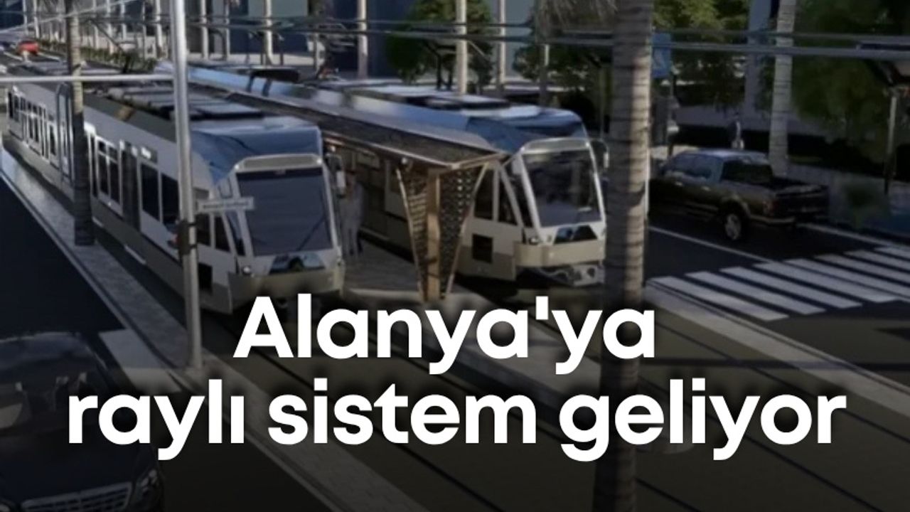 Alanya'ya raylı sistem geliyor