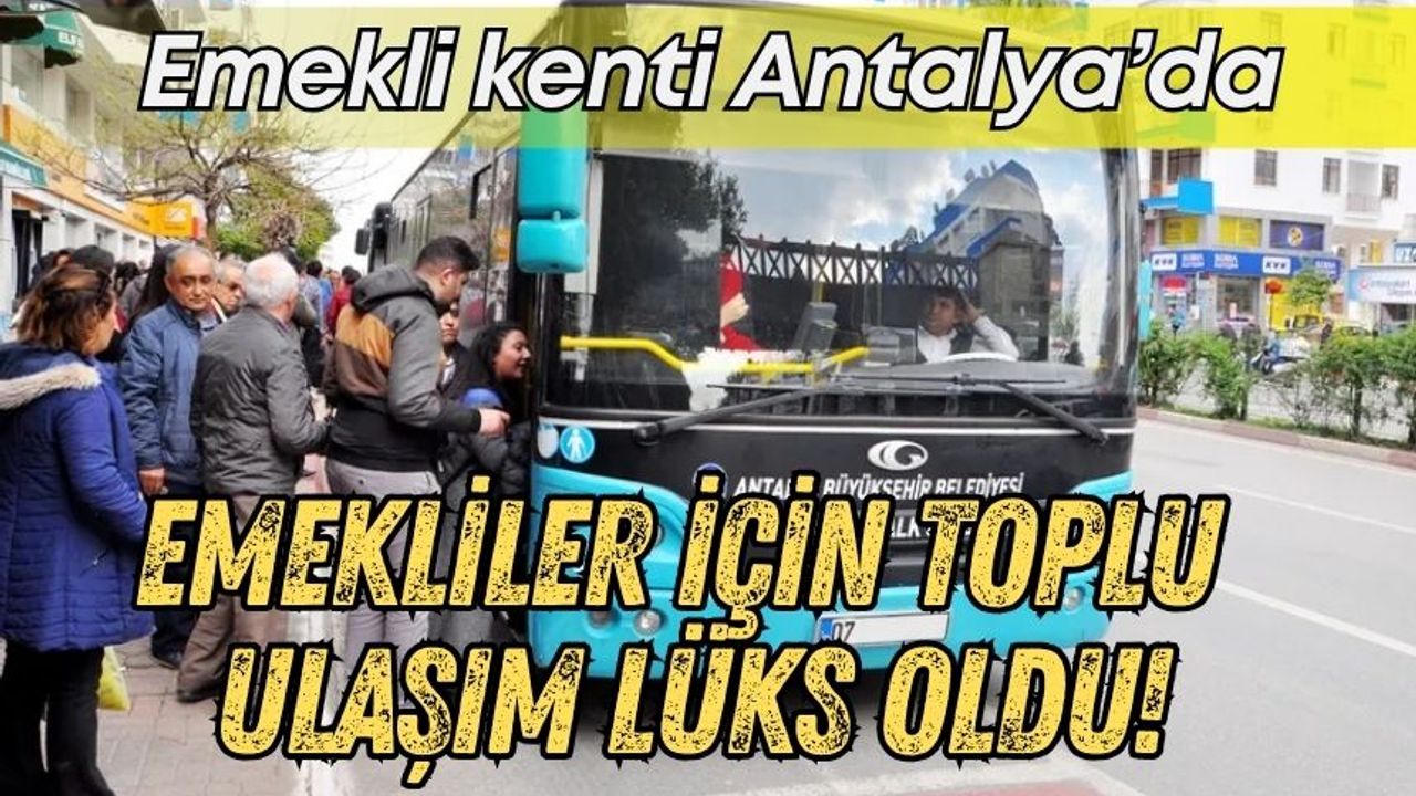 Emekli kenti Antalya’da emekliler için toplu ulaşım lüks oldu!