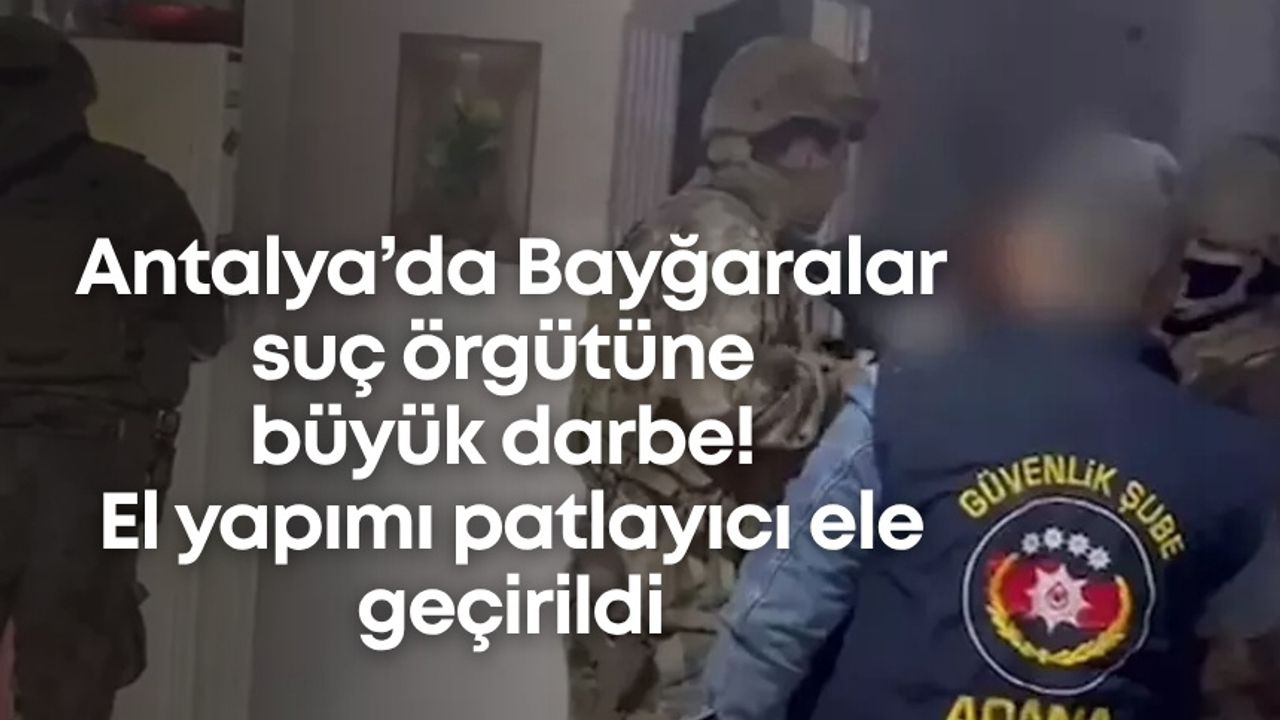 Antalya’da Bayğaralar suç örgütüne büyük darbe! El yapımı patlayıcı ele geçirildi