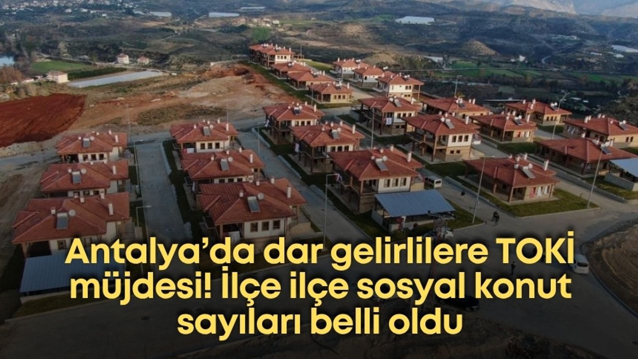 Antalya’da dar gelirlilere TOKİ müjdesi! İlçe ilçe sosyal konut sayıları belli oldu