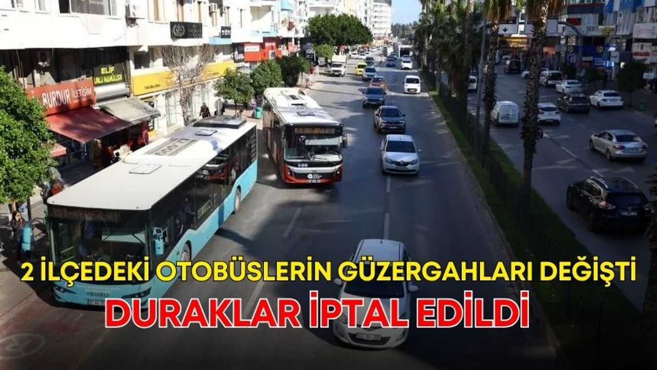 Antalya’nın 2 ilçesindeki otobüslerin güzergahları değişti, duraklar iptal edildi