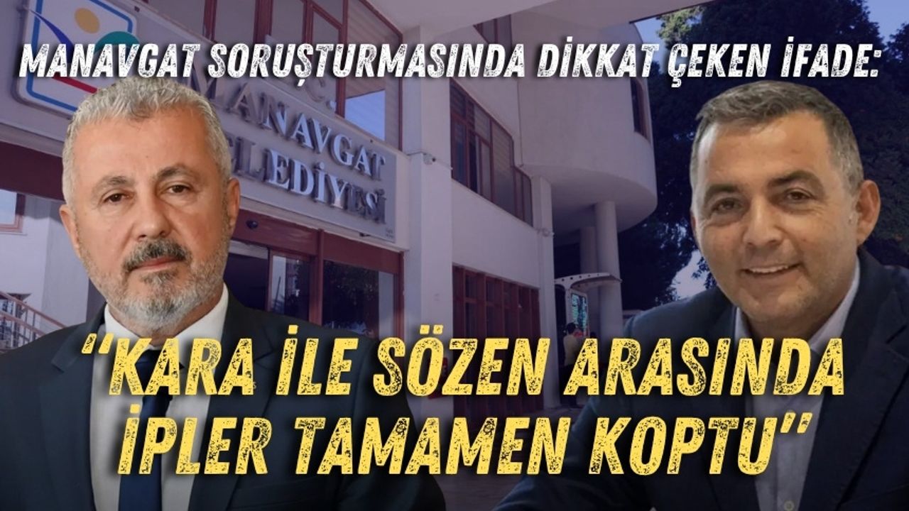 Manavgat soruşturmasında dikkat çeken ifade: “Kara ile Sözen arasında ipler tamamen koptu”