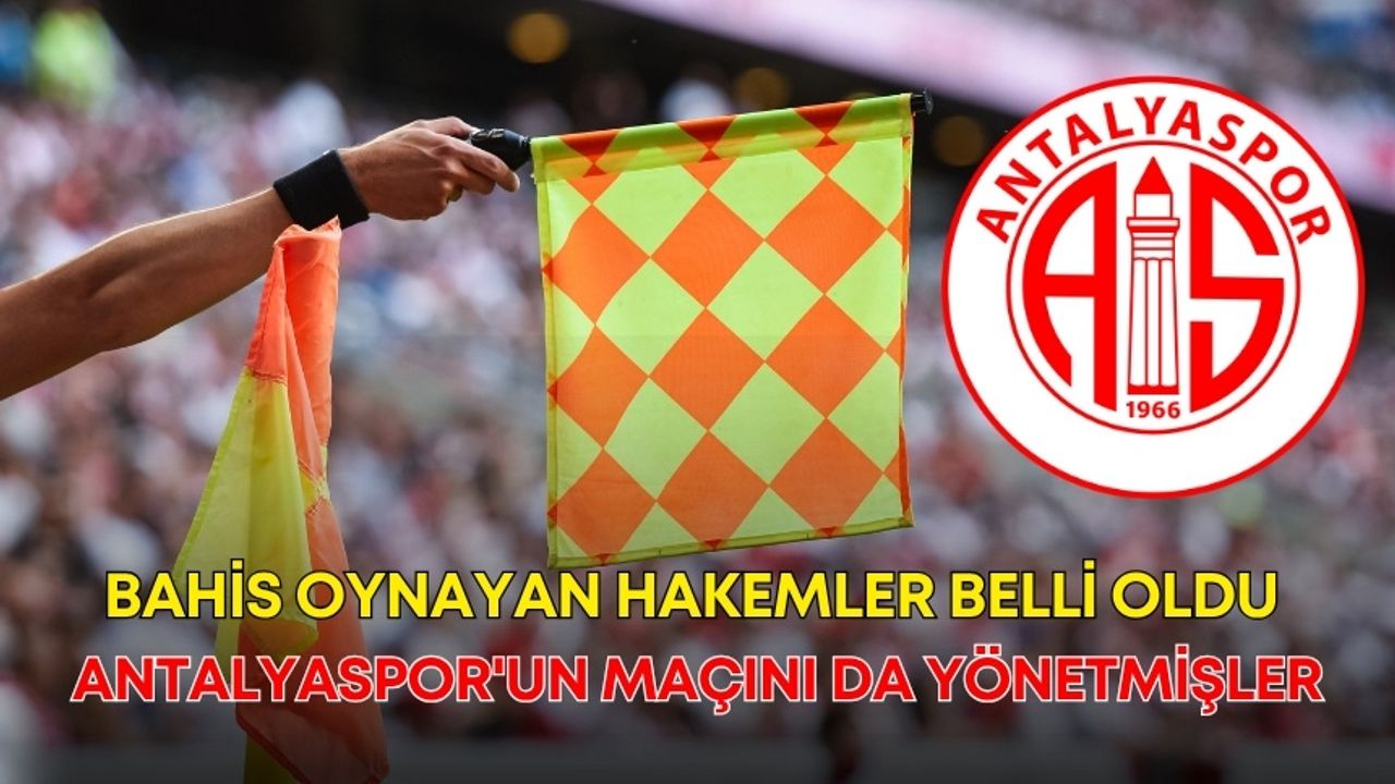 Bahis oynayan hakemler belli oldu: Antalyaspor'un maçını da yönetmişler