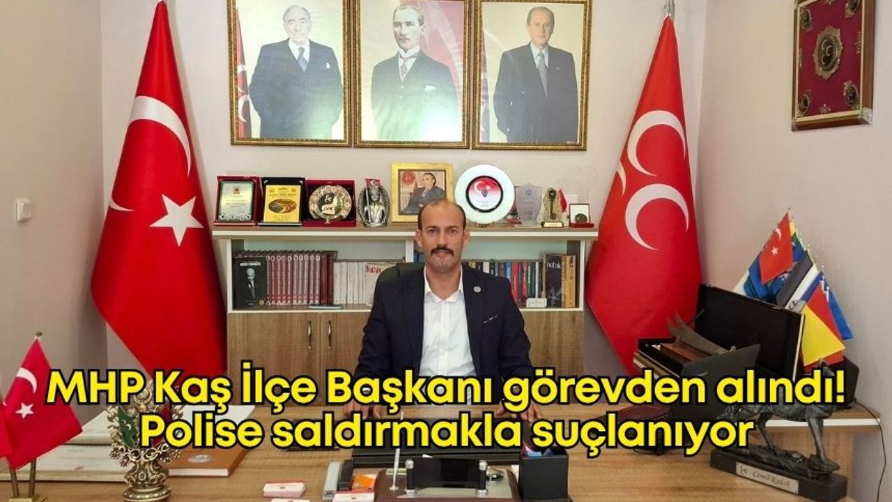 MHP Kaş İlçe Başkanı görevden alındı! Polise saldırmakla suçlanıyor