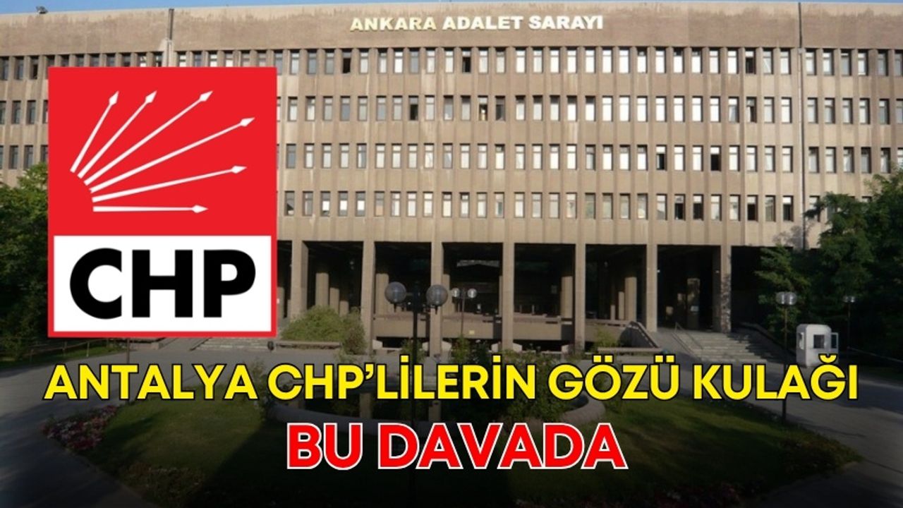 CHP’lilerin gözü kulağı bu davada!