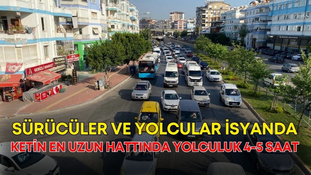 Antalya’da sürücüler ve yolcular isyanda! Ketin en uzun hattında yolculuk 4-5 saat