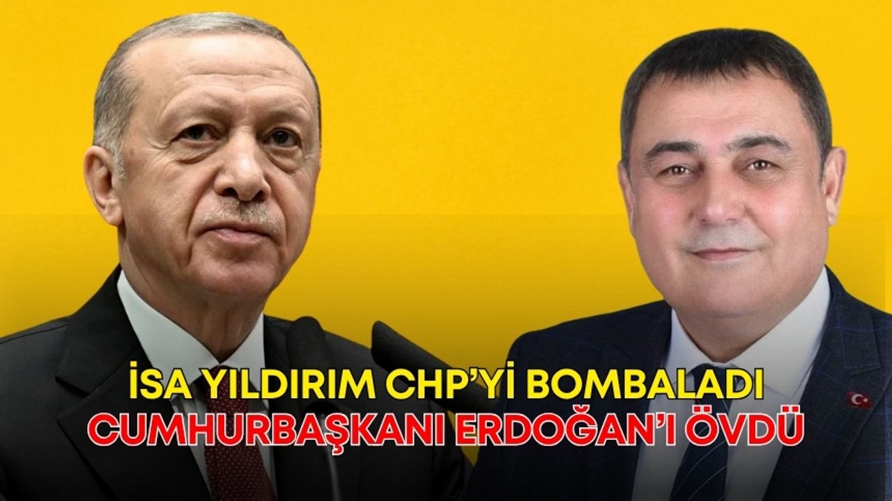 İsa Yıldırım CHP’yi bombaladı! Cumhurbaşkanı Erdoğan’ı övdü