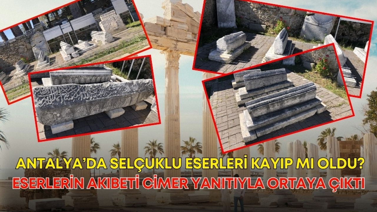 Antalya’da Selçuklu eserleri kayıp mı oldu? Eserlerin akıbeti CİMER yanıtıyla ortaya çıktı
