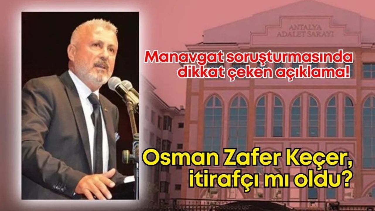 Manavgat soruşturmasında dikkat çeken açıklama! Osman Zafer Keçer itirafçı mı oldu?