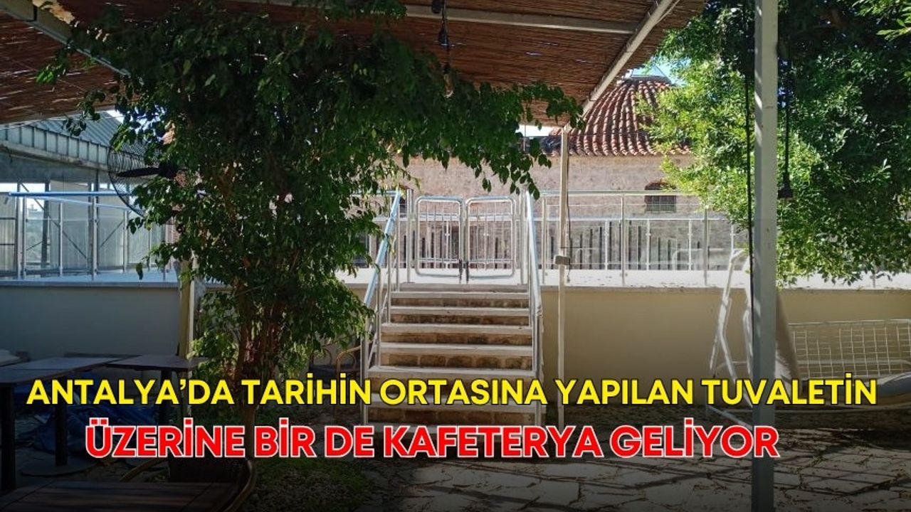Antalya’da tarihin ortasına yapılan tuvaletin üzerine bir de kafeterya geliyor