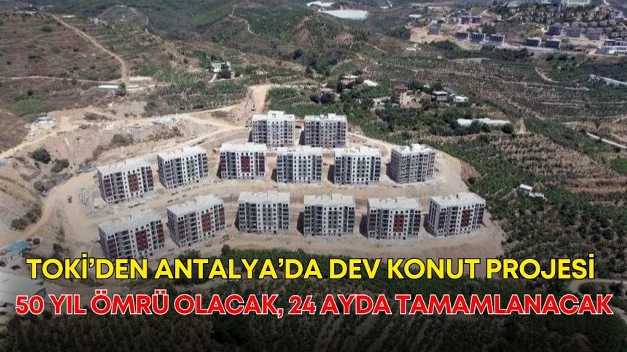 TOKİ’den Antalya’da dev konut projesi! 50 yıl ömrü olacak, 24 ayda tamamlanacak