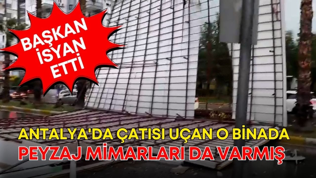 Antalya'da çatısı uçan o binada Peyzaj Mimarları da varmış! Başkan isyan etti