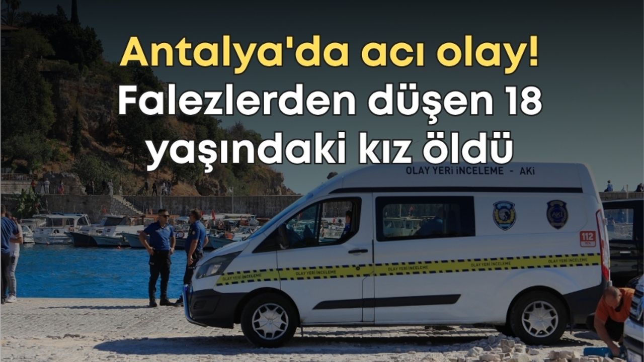 Antalya'da acı olay! Falezlerden düşen 18 yaşındaki kız öldü