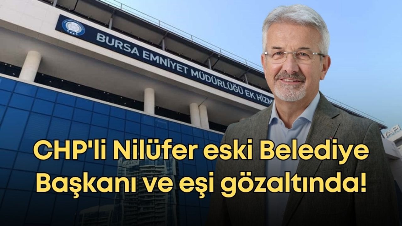 CHP'li Nilüfer eski Belediye Başkanı ve eşi gözaltında!